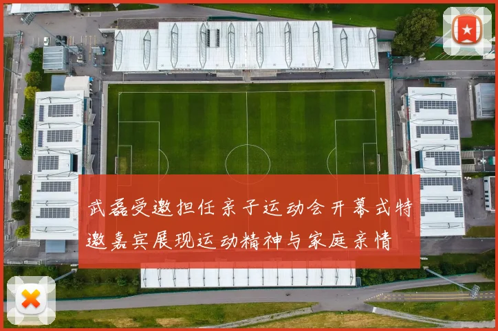 武磊受邀担任亲子运动会开幕式特邀嘉宾展现运动精神与家庭亲情