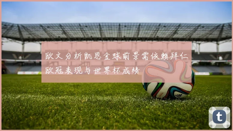 欧文分析凯恩金球前景需依赖拜仁欧冠表现与世界杯成绩