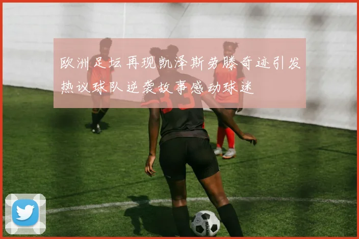 欧洲足坛再现凯泽斯劳滕奇迹引发热议球队逆袭故事感动球迷