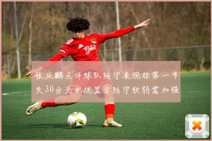 张庆鹏点评球队防守表现称第一节失30分无犯规显示防守软弱需加强