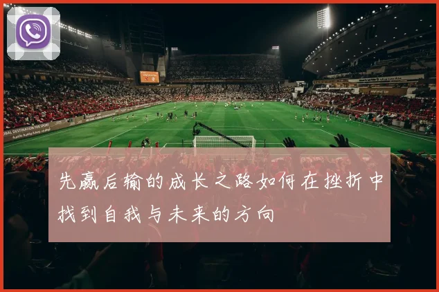 先赢后输的成长之路如何在挫折中找到自我与未来的方向