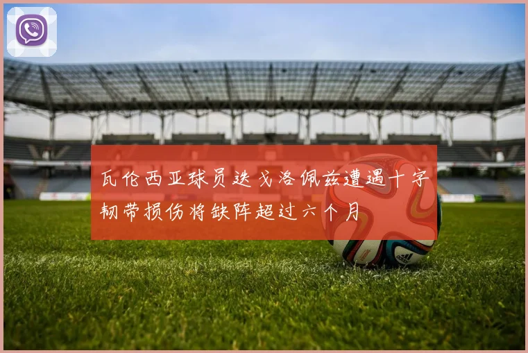 瓦伦西亚球员迭戈洛佩兹遭遇十字韧带损伤将缺阵超过六个月