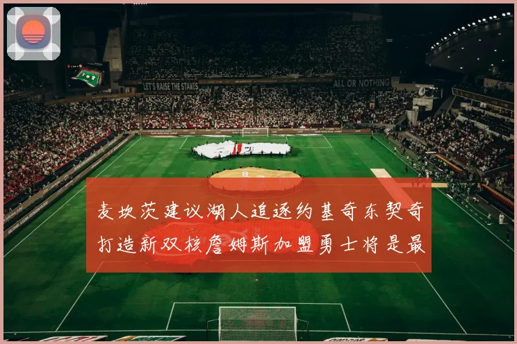 麦坎茨建议湖人追逐约基奇东契奇打造新双核詹姆斯加盟勇士将是最佳选择