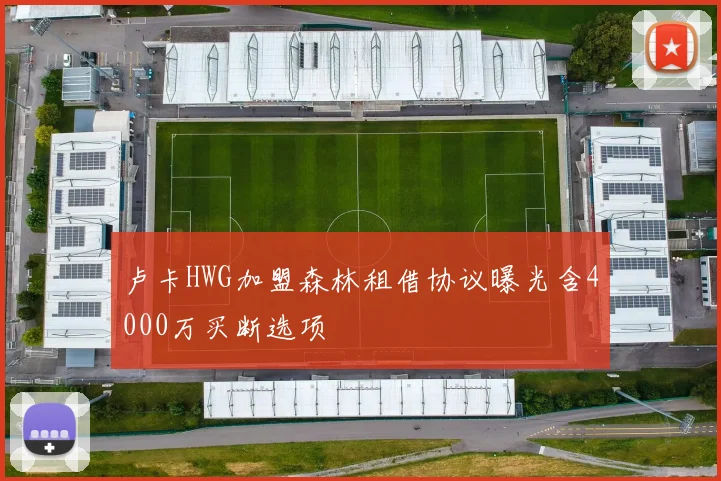 卢卡HWG加盟森林租借协议曝光含4000万买断选项